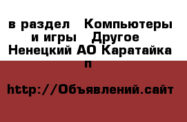  в раздел : Компьютеры и игры » Другое . Ненецкий АО,Каратайка п.